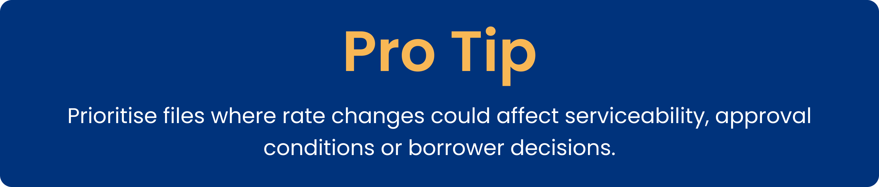 Pro tip: prioritise files where rate changes could affect serviceability, approval conditions or borrower decisions