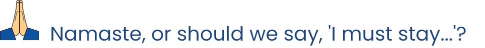Namaste, or should we say, 'I must stay...'?